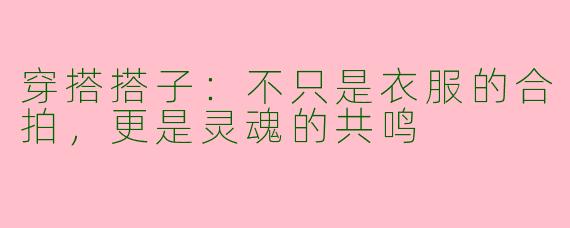 穿搭搭子:不只是衣服的合拍,更是灵魂的共鸣