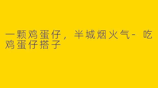 一颗鸡蛋仔，半城烟火气-吃鸡蛋仔搭子