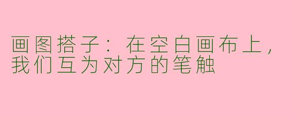 画图搭子：在空白画布上，我们互为对方的笔触