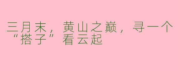 三月末，黄山之巅，寻一个“搭子”看云起