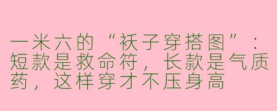 一米六的“袄子穿搭图”:短款是救命符,长款是气质药,这样穿才不压身高