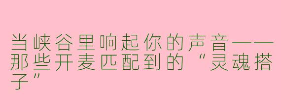 当峡谷里响起你的声音——那些开麦匹配到的“灵魂搭子”