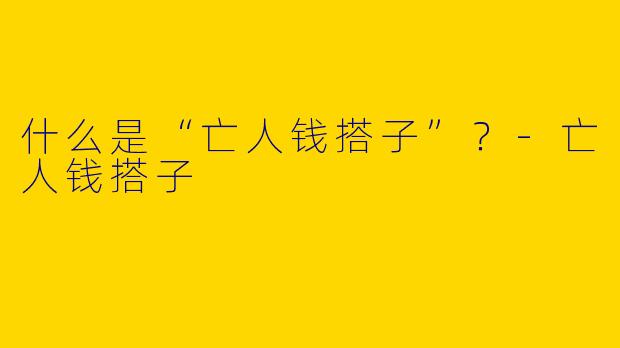 什么是“亡人钱搭子”?-亡人钱搭子