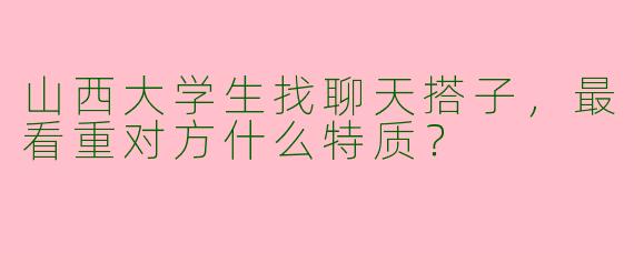 山西大学生找聊天搭子，最看重对方什么特质？