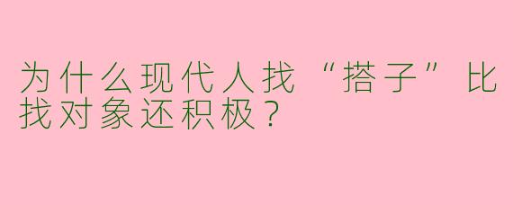 为什么现代人找“搭子”比找对象还积极？