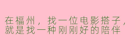 在福州,找一位电影搭子,就是找一种刚刚好的陪伴