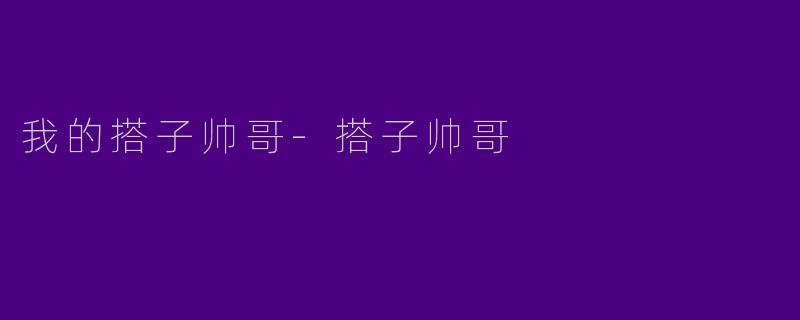 我的搭子帅哥-搭子帅哥