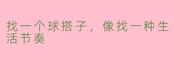找一个球搭子,像找一种生活节奏