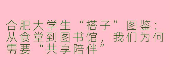 合肥大学生“搭子”图鉴：从食堂到图书馆，我们为何需要“共享陪伴”
