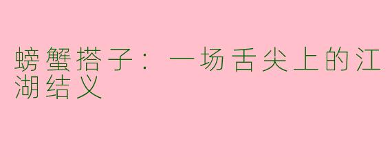 螃蟹搭子:一场舌尖上的江湖结义
