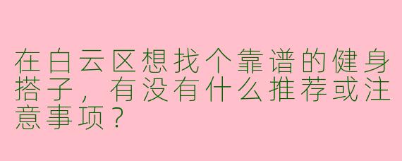 在白云区想找个靠谱的健身搭子，有没有什么推荐或注意事项？
