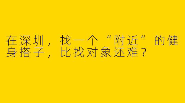 在深圳，找一个“附近”的健身搭子，比找对象还难？