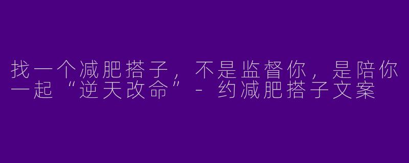 找一个减肥搭子，不是监督你，是陪你一起“逆天改命”-约减肥搭子文案