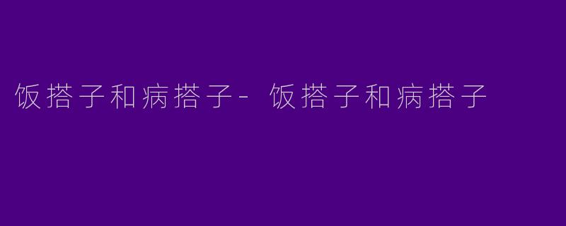 饭搭子和病搭子-饭搭子和病搭子