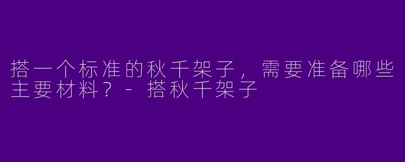 搭一个标准的秋千架子,需要准备哪些主要材料?-搭秋千架子