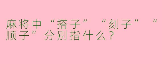 麻将中“搭子”“刻子”“顺子”分别指什么？