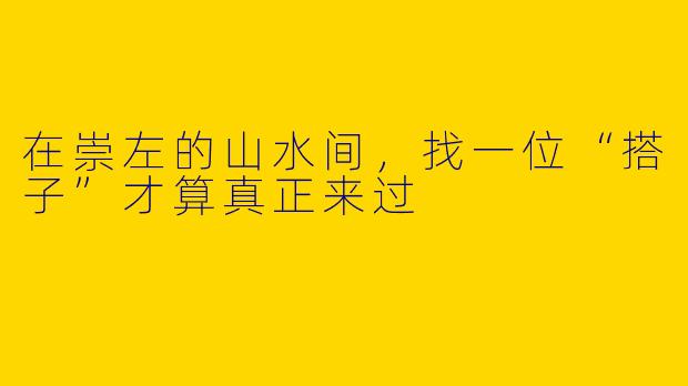 在崇左的山水间，找一位“搭子”才算真正来过