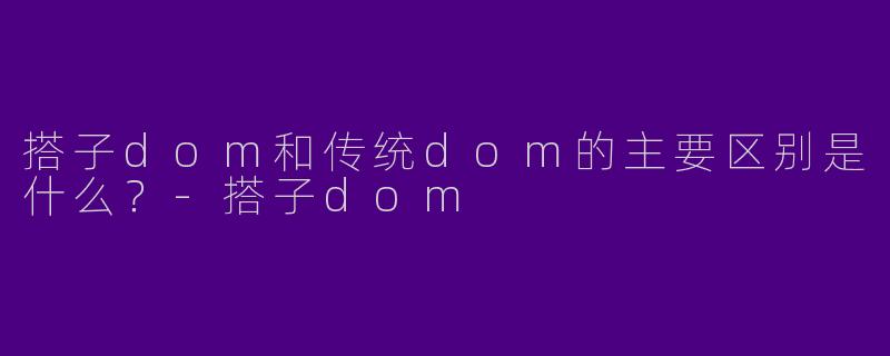 搭子dom和传统dom的主要区别是什么？