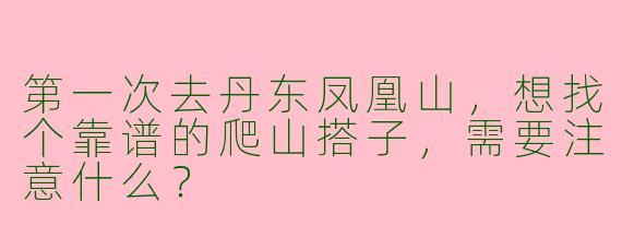 第一次去丹东凤凰山，想找个靠谱的爬山搭子，需要注意什么？