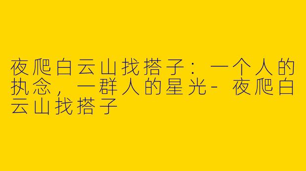 夜爬白云山找搭子:一个人的执念,一群人的星光-夜爬白云山找搭子