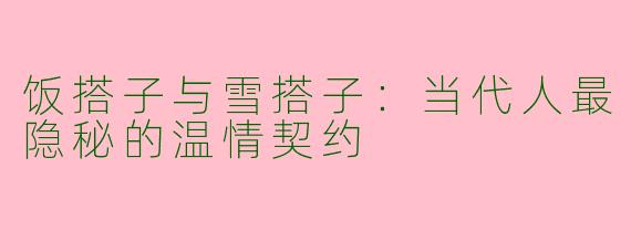 饭搭子与雪搭子：当代人最隐秘的温情契约