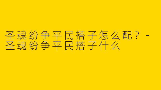 圣魂纷争平民搭子怎么配？