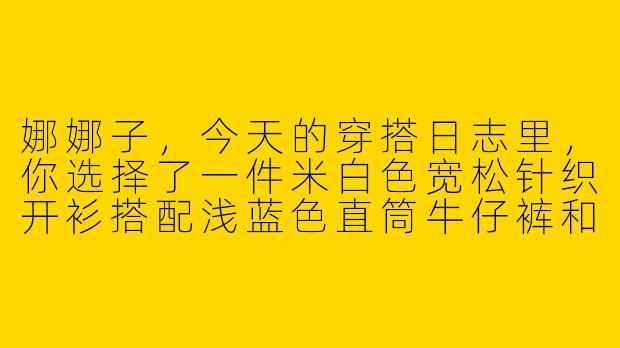 娜娜子，今天的穿搭日志里，你选择了一件米白色宽松针织开衫搭配浅蓝色直筒牛仔裤和帆布鞋，为什么这样搭配？-娜娜子穿搭日志