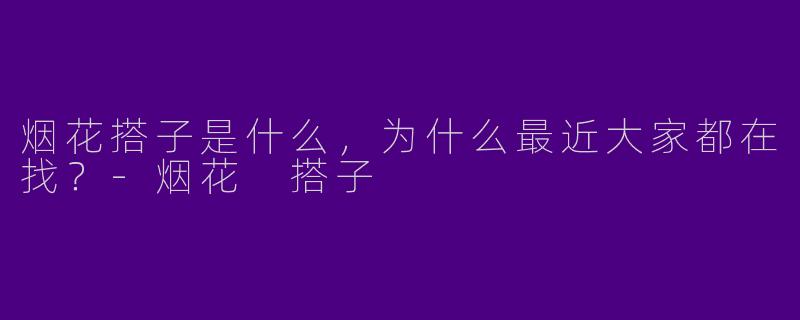 烟花搭子是什么，为什么最近大家都在找？