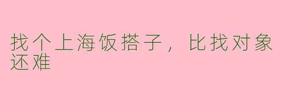 找个上海饭搭子，比找对象还难