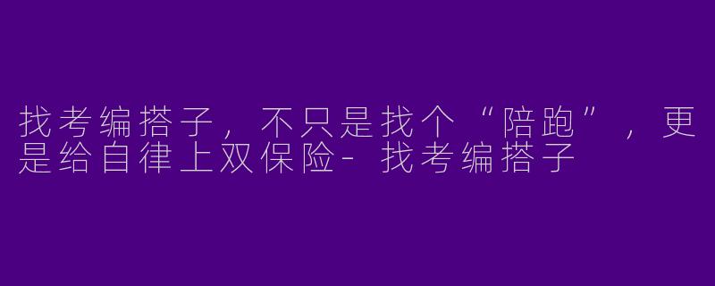 找考编搭子,不只是找个“陪跑”,更是给自律上双保险-找考编搭子