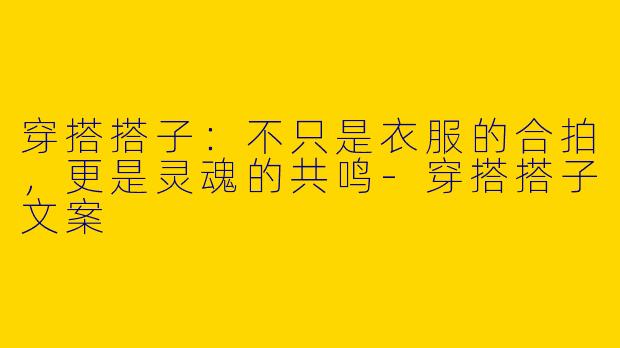 穿搭搭子:不只是衣服的合拍,更是灵魂的共鸣-穿搭搭子文案