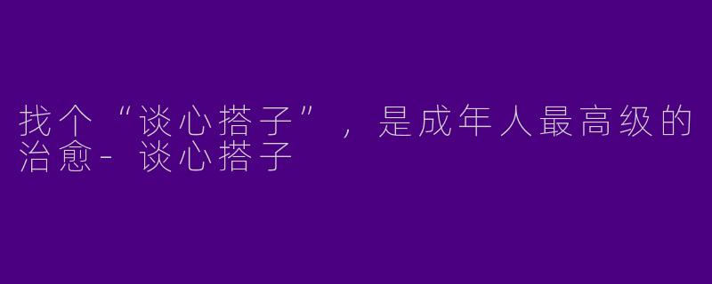 找个“谈心搭子”，是成年人最高级的治愈