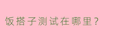 饭搭子测试在哪里？