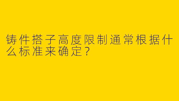 铸件搭子高度限制通常根据什么标准来确定?
