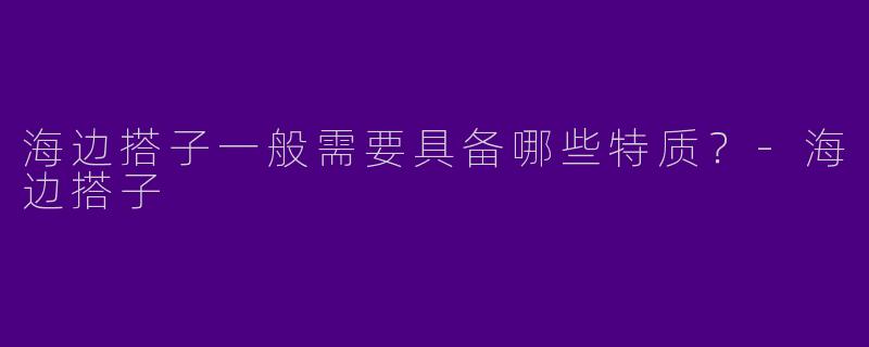 海边搭子一般需要具备哪些特质？