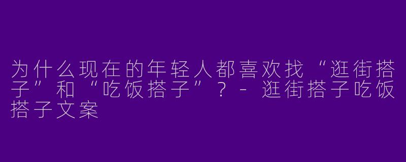 为什么现在的年轻人都喜欢找“逛街搭子”和“吃饭搭子”？-逛街搭子吃饭搭子文案