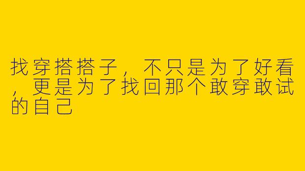 找穿搭搭子,不只是为了好看,更是为了找回那个敢穿敢试的自己