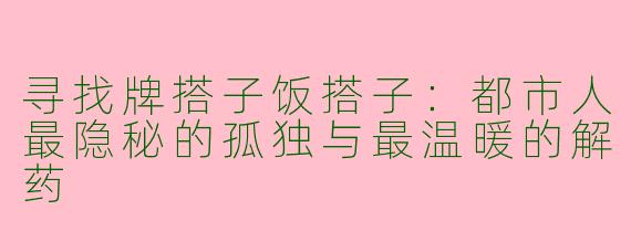 寻找牌搭子饭搭子:都市人最隐秘的孤独与最温暖的解药
