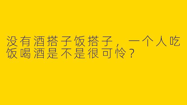 没有酒搭子饭搭子，一个人吃饭喝酒是不是很可怜？