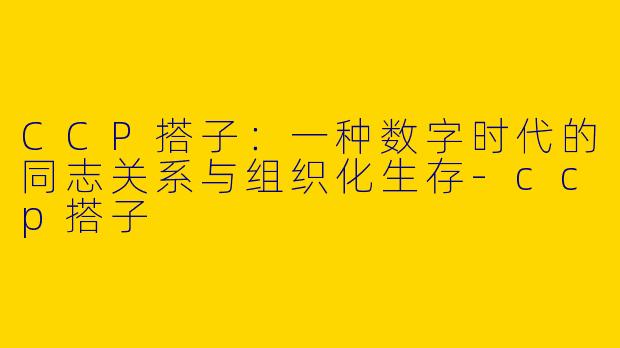 CCP搭子：一种数字时代的同志关系与组织化生存