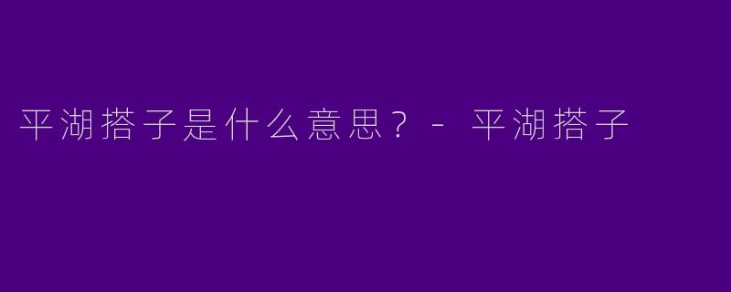 平湖搭子是什么意思？-平湖搭子