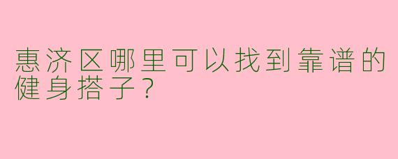惠济区哪里可以找到靠谱的健身搭子？
