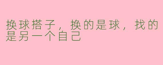 换球搭子,换的是球,找的是另一个自己