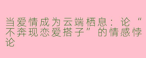 当爱情成为云端栖息：论“不奔现恋爱搭子”的情感悖论