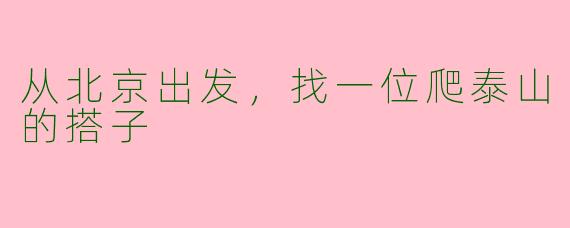 从北京出发,找一位爬泰山的搭子