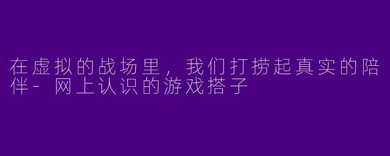 在虚拟的战场里，我们打捞起真实的陪伴
