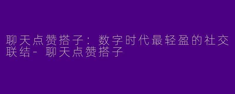 聊天点赞搭子：数字时代最轻盈的社交联结