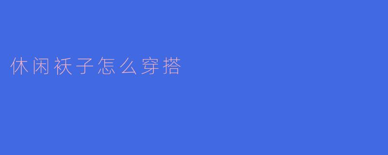 休闲袄子怎么穿搭