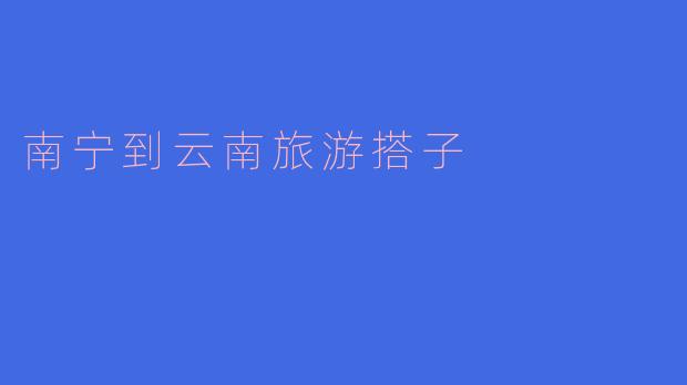 南宁到云南旅游搭子