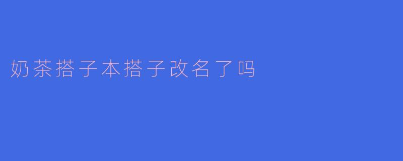 奶茶搭子本搭子改名了吗